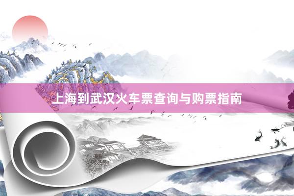 上海到武汉火车票查询与购票指南