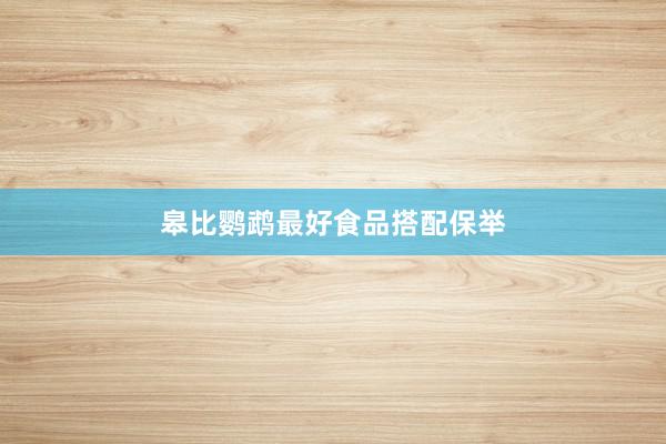 皋比鹦鹉最好食品搭配保举