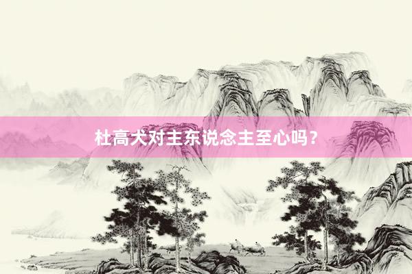 杜高犬对主东说念主至心吗?